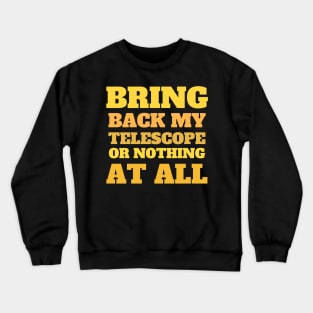 Bring Back My Telescope or Nothing at all Crewneck Sweatshirt